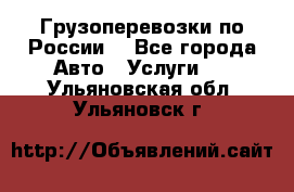 Грузоперевозки по России  - Все города Авто » Услуги   . Ульяновская обл.,Ульяновск г.